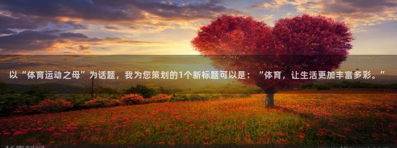 JJB竞技宝官网下载平台:以“体育运动之母”为话题,我为您策